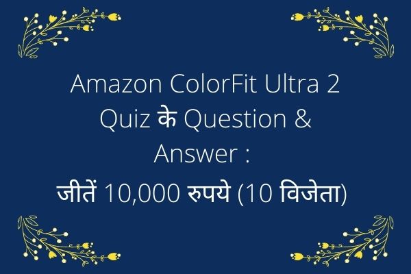 Amazon ColorFit Ultra 2 Quiz के जवाब : जीतें 10,000 रुपये (10 विजेता)